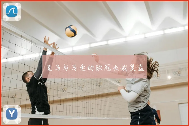 皇马与马竞的欧冠决战复盘