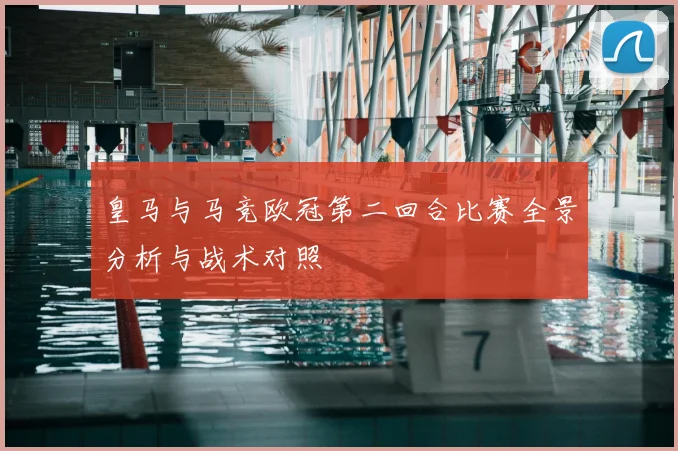 皇马与马竞欧冠第二回合比赛全景分析与战术对照