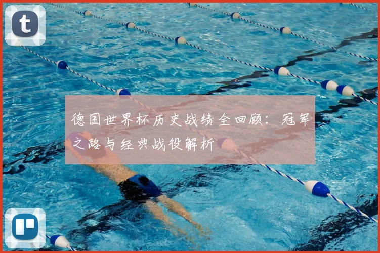 德国世界杯历史战绩全回顾：冠军之路与经典战役解析