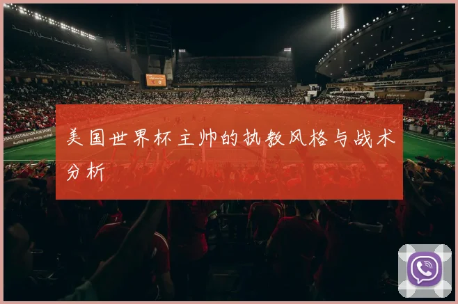 美国世界杯主帅的执教风格与战术分析