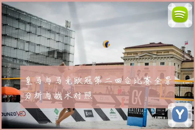 皇马与马竞欧冠第二回合比赛全景分析与战术对照