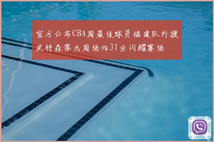 官方公布CBA周最佳球员福建队外援皮特森第九周场均31分闪耀赛场