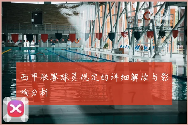 西甲联赛球员规定的详细解读与影响分析