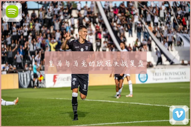 皇马与马竞的欧冠决战复盘